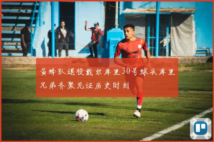 黄蜂队退役戴尔库里30号球衣库里兄弟齐聚见证历史时刻