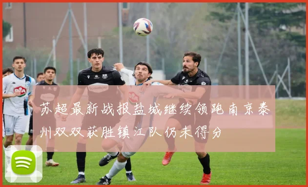 苏超最新战报盐城继续领跑南京泰州双双获胜镇江队仍未得分