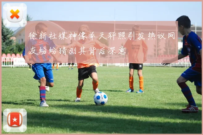 徐新社媒神像举天秤照引发热议网友纷纷猜测其背后深意