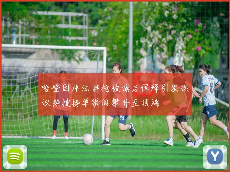 哈登因非法持枪被捕后保释引发热议热搜榜单瞬间攀升至顶端