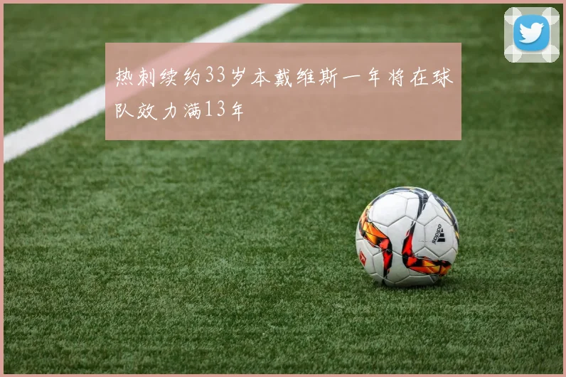 热刺续约33岁本戴维斯一年将在球队效力满13年