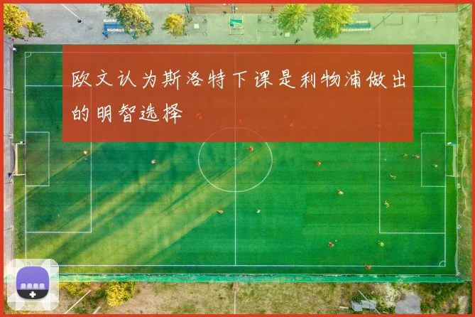 欧文认为斯洛特下课是利物浦做出的明智选择