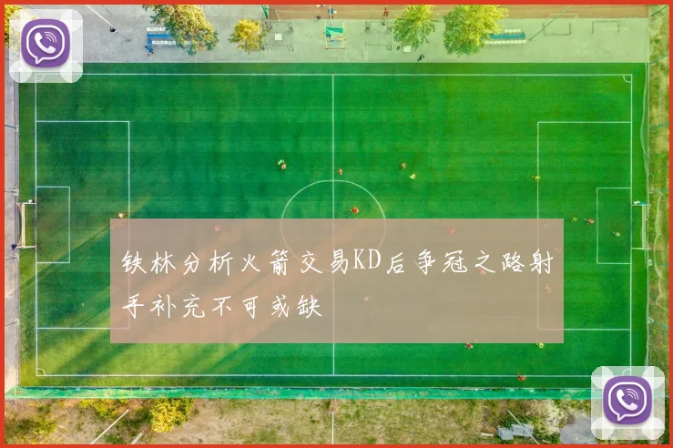 铁林分析火箭交易KD后争冠之路射手补充不可或缺