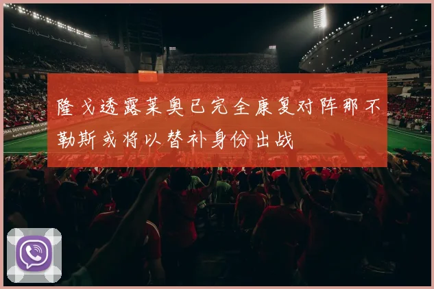 隆戈透露莱奥已完全康复对阵那不勒斯或将以替补身份出战