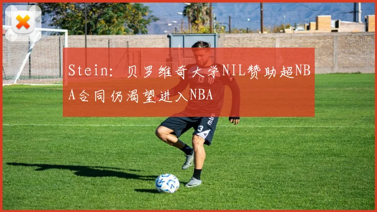 Stein：贝罗维奇大学NIL赞助超NBA合同仍渴望进入NBA